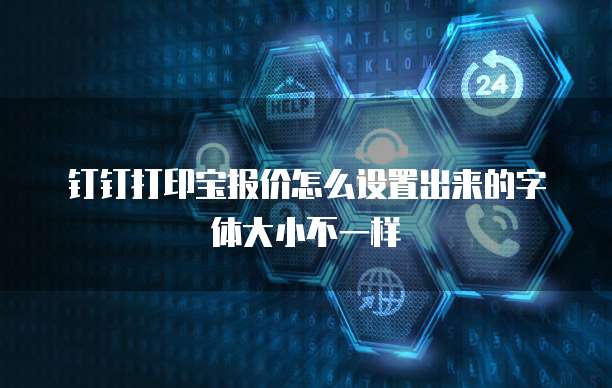 钉钉打印宝报价怎么设置出来的字体大小不一样