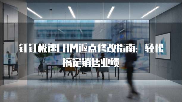 钉钉极速CRM返点修改指南：轻松搞定销售业绩