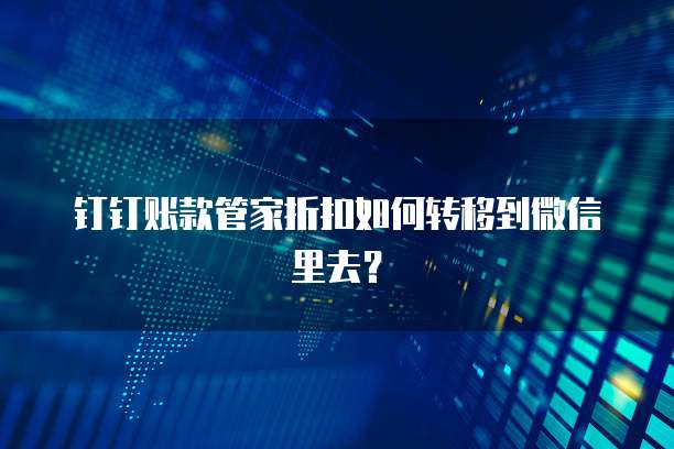 钉钉账款管家折扣如何转移到微信里去?