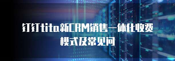 钉钉tita新CRM销售一体化收费模式及常见问