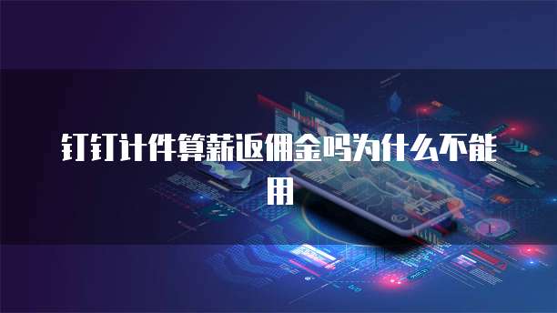 钉钉计件算薪返佣金吗为什么不能用