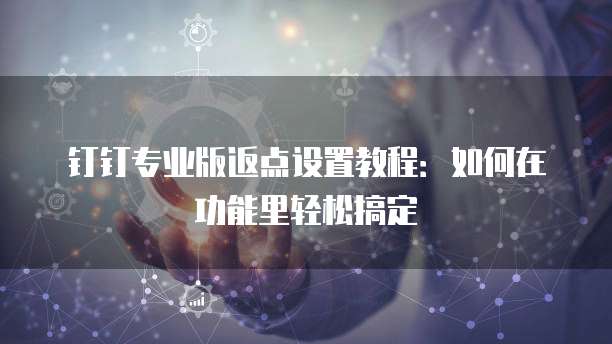 钉钉专业版返点设置教程:如何在功能里轻松搞定