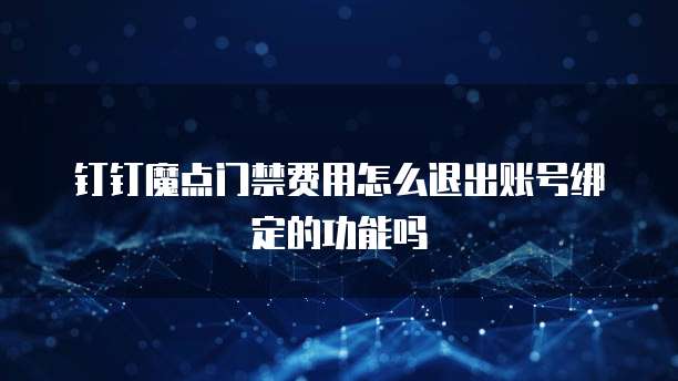钉钉魔点门禁费用怎么退出账号绑定的功能吗