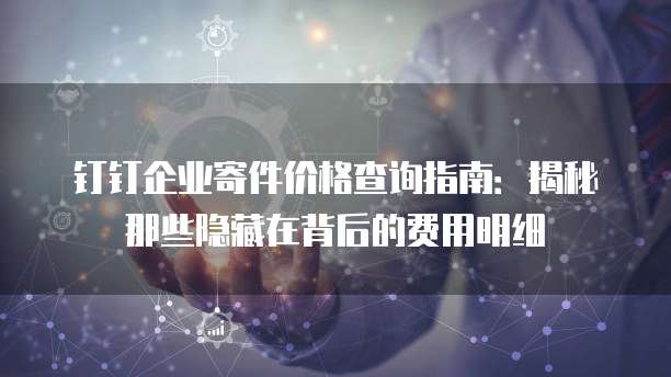 钉钉企业寄件价格查询指南:揭秘那些隐藏在背后的费用明细