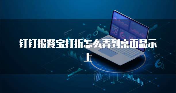 钉钉报餐宝打折怎么弄到桌面显示上