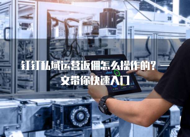钉钉私域运营返佣怎么操作的?一文带你快速入门