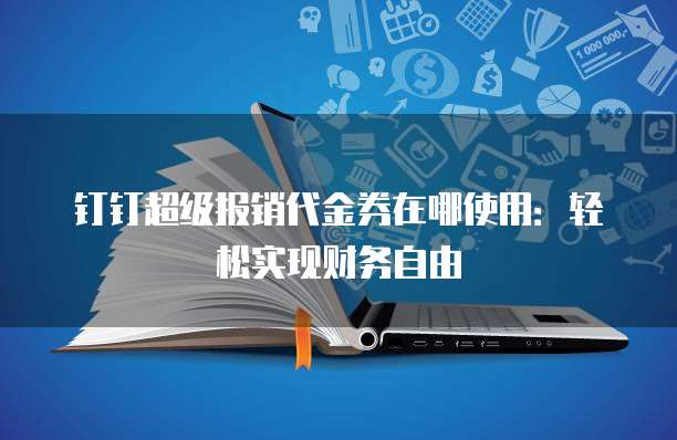 钉钉超级报销代金券在哪使用:轻松实现财务自由
