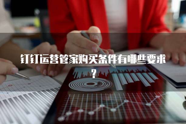 钉钉运营管家购买条件有哪些要求?