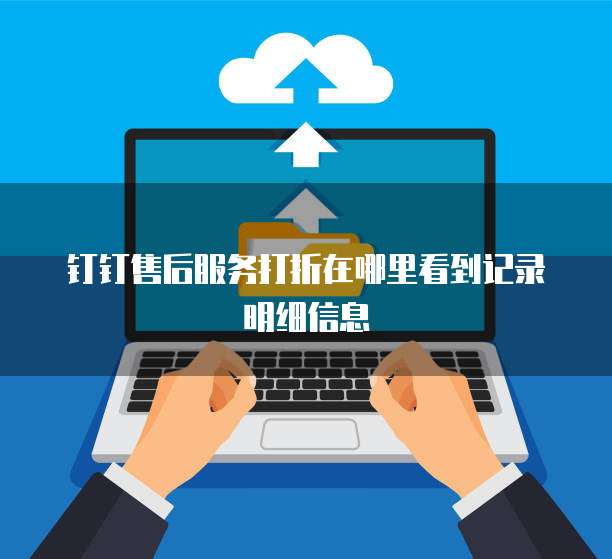 钉钉售后服务打折在哪里看到记录明细信息