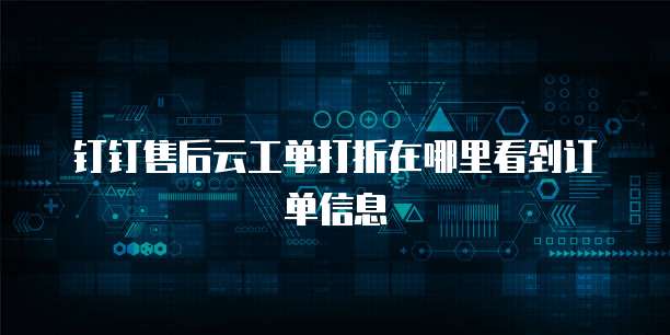 钉钉售后云工单打折在哪里看到订单信息