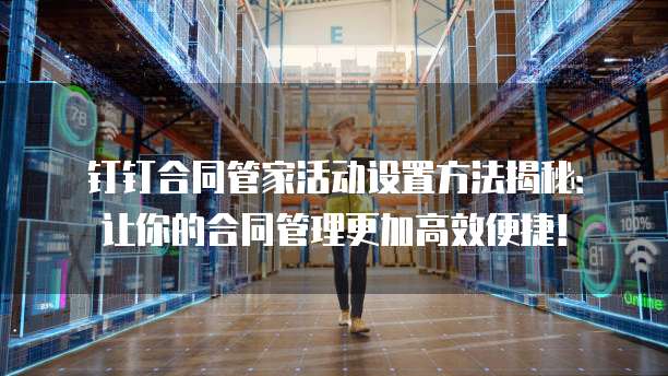 钉钉合同管家活动设置方法揭秘:让你的合同管理更加高效便捷!