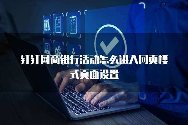 钉钉网商银行活动怎么进入网页模式页面设置