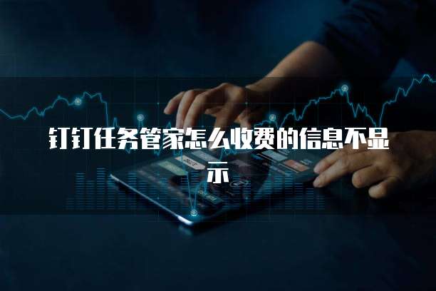 钉钉任务管家怎么收费的信息不显示