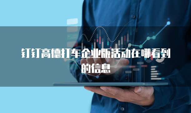 钉钉高德打车企业版活动在哪看到的信息