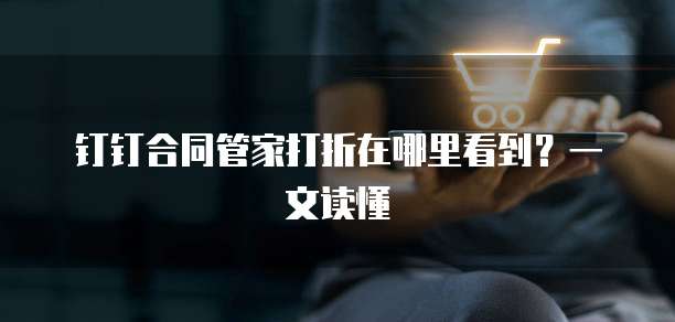 钉钉合同管家打折在哪里看到?一文读懂
