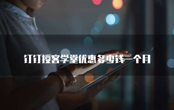 钉钉授客学堂优惠多少钱一个月