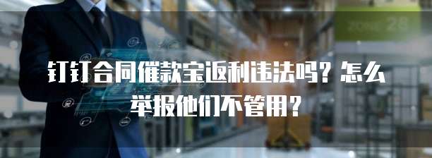钉钉合同催款宝返利违法吗?怎么举报他们不管用?