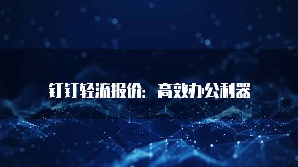 钉钉轻流报价:高效办公利器