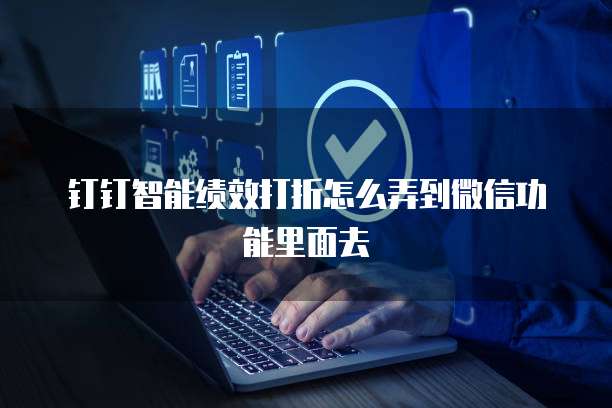 钉钉智能绩效打折怎么弄到微信功能里面去
