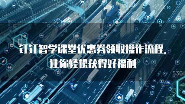钉钉智学课堂优惠券领取操作流程，让你轻松获得好福利