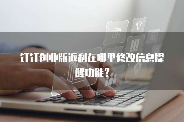 钉钉创业版返利在哪里修改信息提醒功能?