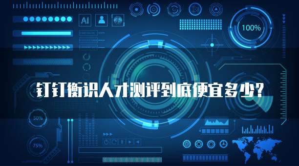 钉钉衡识人才测评到底便宜多少?