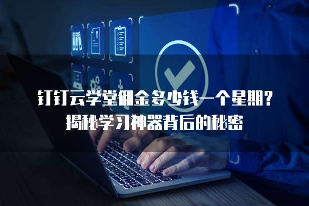 钉钉云学堂佣金多少钱一个星期?揭秘学习神器背后的秘密