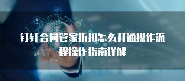 钉钉合同管家折扣怎么开通操作流程操作指南详解
