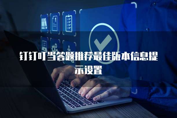 钉钉叮当答题推荐最佳版本信息提示设置