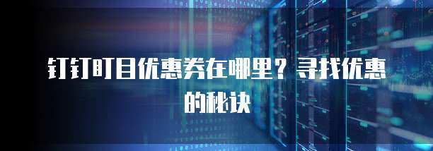 钉钉盯目优惠券在哪里？寻找优惠的秘诀