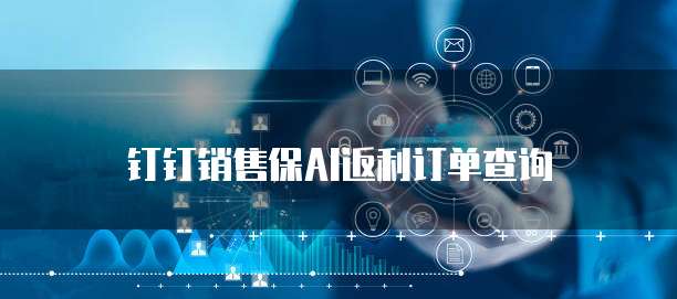 钉钉销售保AI返利订单查询