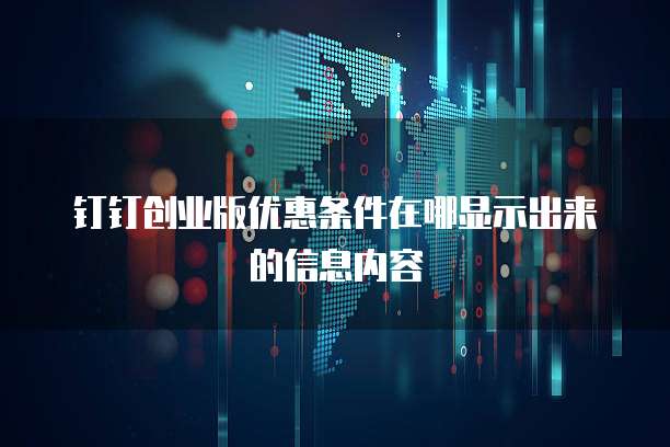 钉钉创业版优惠条件在哪显示出来的信息内容