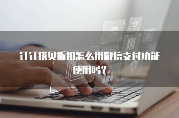 钉钉搭贝折扣怎么用微信支付功能使用吗?