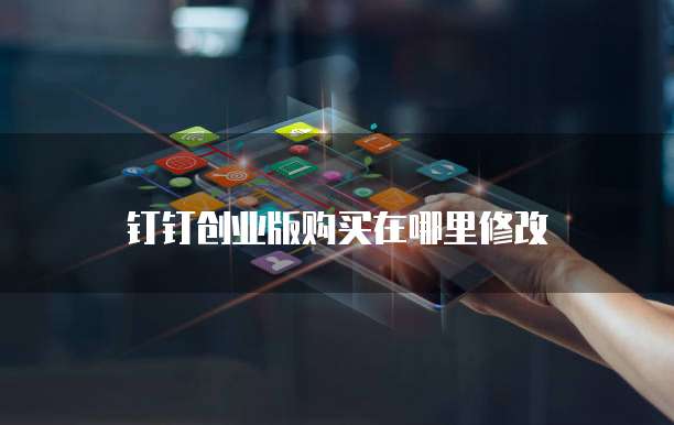 钉钉创业版购买在哪里修改
