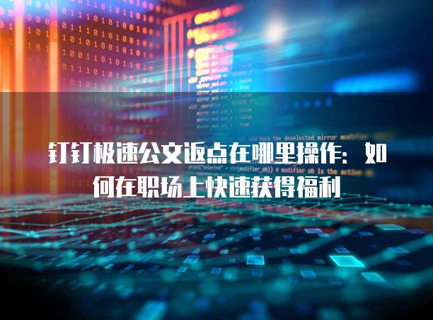 钉钉极速公文返点在哪里操作：如何在职场上快速获得福利