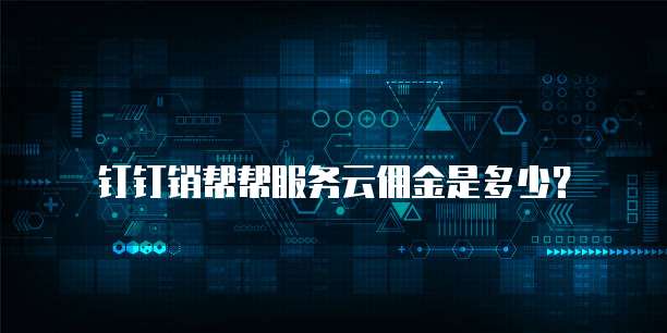钉钉销帮帮服务云佣金是多少？