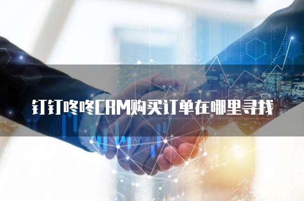 钉钉咚咚CRM购买订单在哪里寻找