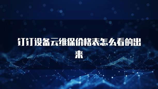 钉钉设备云维保价格表怎么看的出来