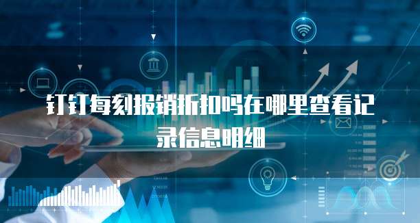 钉钉每刻报销折扣吗在哪里查看记录信息明细