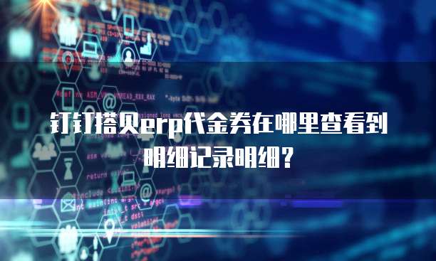 钉钉搭贝erp代金券在哪里查看到明细记录明细?