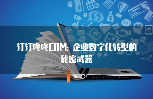 钉钉咚咚CRM: 企业数字化转型的秘密武器