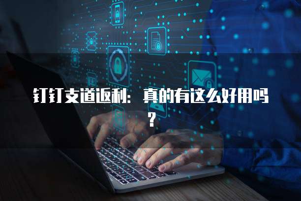 钉钉支道返利:真的有这么好用吗?
