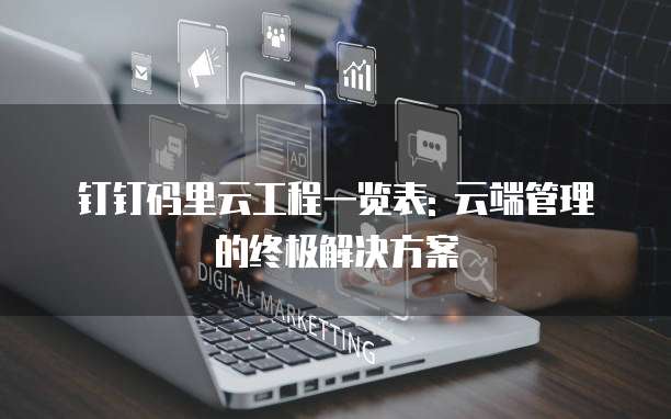 钉钉码里云工程一览表: 云端管理的终极解决方案