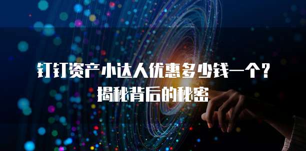 钉钉资产小达人优惠多少钱一个?揭秘背后的秘密