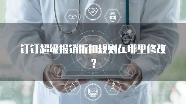 钉钉超级报销折扣规则在哪里修改？