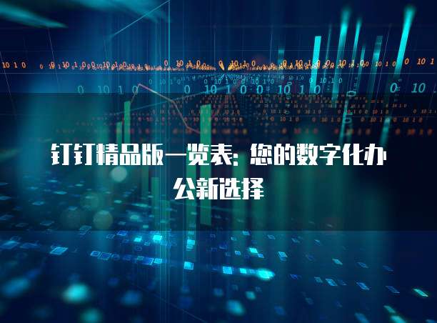 钉钉精品版一览表: 您的数字化办公新选择