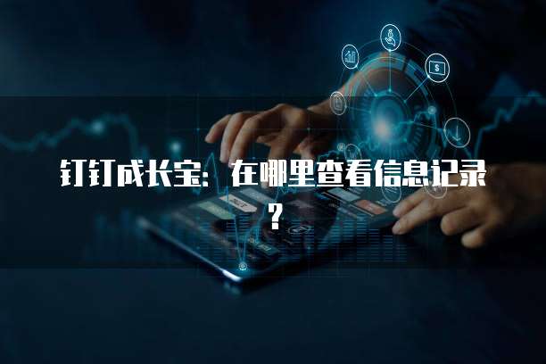 钉钉成长宝:在哪里查看信息记录?