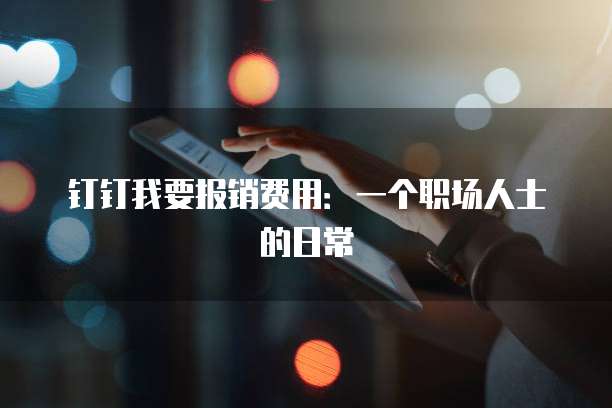 钉钉我要报销费用:一个职场人士的日常