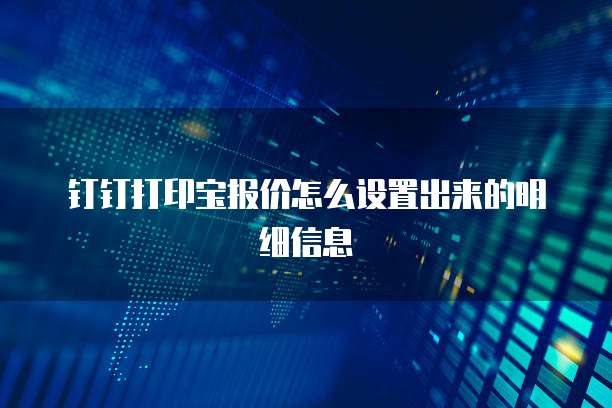 钉钉打印宝报价怎么设置出来的明细信息