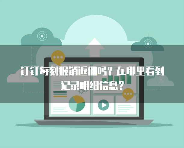 钉钉每刻报销返佣吗？在哪里看到记录明细信息？